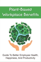 Plant-Based Workplace Benefits: Guide To Better Employee Health, Happiness, And Productivity: Actual Meal Plans For Breakfast null Book Cover