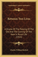 Between Two Lives: A Drama of the Passing of the Old and the Coming of the New in Rural Life 0548589941 Book Cover