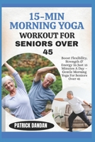 15-MIN MORNING YOGA WORKOUT FOR SENIORS OVER 45: Boost Flexibility, Strength & Energy In Just 15 Minutes A Day – Gentle Morning Yoga For Seniors Over 45 B0FWRBN4S2 Book Cover