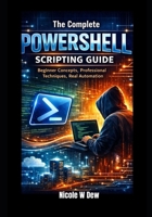 The Complete PowerShell Scripting Guide: Beginner Concepts, Professional Techniques, Real Automation B0GH2BZTQX Book Cover