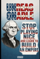 Unreasonable: Stop Playing Nice And Learn To Build An Empire B0F5GYCT9V Book Cover
