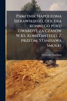 Pamitnik Napoleona Sierawskiego, oficera konnego puku gwardyi, za czasÃ3w W.Ks. Konstantego. Z przedm. Stanisawa Smolki (Polish Edition) B0FJVQFP6T Book Cover