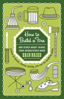 How to Build a Fire: And Other Handy Things Your Grandfather Knew 0345525094 Book Cover