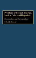Presidents of Central America, Mexico, Cuba, and Hispaniola: Conversations and Correspondence 0275952789 Book Cover