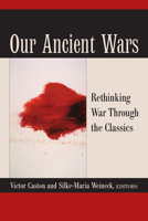 Our Ancient Wars: Rethinking War through the Classics 0472052985 Book Cover