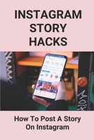 Instagram Story Hacks: How To Post A Story On Instagram: Instagram Story Ideas B097SN7K3Z Book Cover