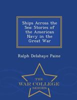 Ships Across The Sea: Stories Of The American Navy In The Great War 0469477210 Book Cover