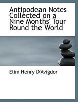 Antipodean Notes Collected on a Nine Months Tour Round the World 1021958751 Book Cover