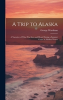 A Trip to Alaska; a Narrative of What was Seen and Heard During a Summer Cruise in Alaskan Waters 1019858532 Book Cover