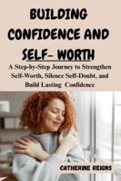 BUILDING CONFIDENCE AND SELF-WORTH: A Step-by-Step Journey to Strengthen Self-Worth, Silence Self-Doubt, and Build Lasting Confidence B0G4JKJB4P Book Cover