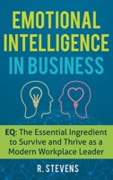 Emotional Intelligence in Business: EQ: The Essential Ingredient to Survive and Thrive as a Modern Workplace Leader 1951999053 Book Cover