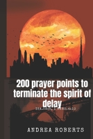 200 prayer points to terminate the spirit of delay: isa 58:6, 1chro 4:10 B0DQGLF279 Book Cover