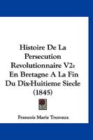 Histoire De La Persecution Revolutionnaire V2: En Bretagne A La Fin Du Dix-Huitieme Siecle (1845) 1144444365 Book Cover