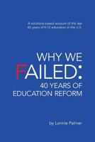 Why We Failed: 40 Years of Education Reform: A Solutions-Based Account of the Last 40 Years of K-12 Education in the U.S. 1539677958 Book Cover