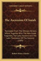 The Ascension Of Isaiah: Translated From The Ethiopic Version, Which, Together With The New Greek Fragment, The Latin Versions And The Latin Translation Of The Slavonic (1900) 1015400809 Book Cover