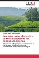 Modelos culturales sobre la revitalización de las lenguas Indígenas: Lingüística antropológica y revitalización de las lenguas indígenas en Chile y Sudamérica: el caso del mapudungun 384736393X Book Cover