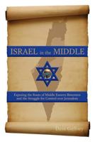 Israel in the Middle: Exposing the Roots of Middle Eastern Bitterness and the Struggle for Control Over Jerusalem 1548611328 Book Cover