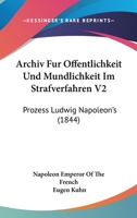 Archiv Fur Offentlichkeit Und Mundlichkeit Im Strafverfahren V2: Prozess Ludwig Napoleon's (1844) 1166306704 Book Cover