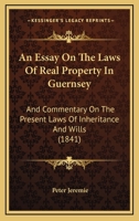 An Essay On The Laws Of Real Property In Guernsey: And Commentary On The Present Laws Of Inheritance And Wills 1164570722 Book Cover