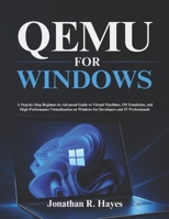 Qemu For Windows: A Step-by-Step Beginner-to-Advanced Guide to Virtual Machines, OS Emulation, and High-Performance Virtualization on Windows for Developers and IT Professionals B0GZGNQWYL Book Cover