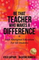 Be That Teacher Who Makes A Difference: & Lead Aboriginal Education For All Students 1922828718 Book Cover