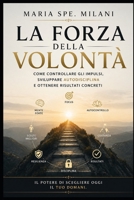 La Forza della Volontà: Come controllare gli impulsi, sviluppare autodisciplina e ottenere risultati concreti (Italian Edition) B0GYLP3JR7 Book Cover