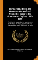 Instructions From the Governor-General and Council of India to the Governor of Ceylon, 1656-1665: To Which Is Appended the Memoir Left by Anthony Paviljoen, Commandeur of Jaffnapatam, to His Successor 0343707039 Book Cover