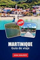GUÍA DE VIAJE MARTINIQUE 2026: Rutas de senderismo por el Monte Pelée, playas de Les Salines y Anse Dufour, destilerías de ron, cocina criolla, rutas ... flexibles por islas (Spanish Edition) B0GXRF9SX5 Book Cover