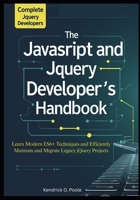 The Complete JavaScript and jQuery Developer’s Handbook: Learn Modern ES6+ Techniques and Efficiently Maintain and Migrate Legacy jQuery Projects B0G6HSG4N8 Book Cover