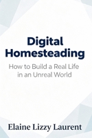 Digital Homesteading: How to Build a Real Life in an Unreal World 1923604600 Book Cover
