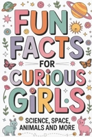 Fun Facts for Curious Girls: Science, Space, Animals and More B0GYML4N89 Book Cover