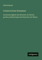 Constructions Romaines: Anciennes églises des Bouches-du-Rhone, grottes préhistoriques des Bouches-du-Rhone (French Edition) 3563214948 Book Cover