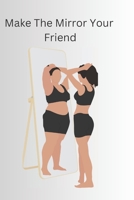 Make The Mirror Your Friend: Learning to love your body B0BM463TC6 Book Cover