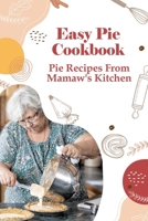 Easy Pie Cookbook: Pie Recipes From Mamaw's Kitchen: Easy Pie Recipes For Savoury Pies B096TQ6F6V Book Cover
