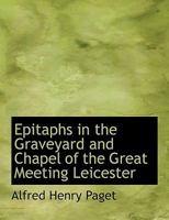 Epitaphs in the Graveyard and Chapel of the Great Meeting Leicester 1113706724 Book Cover