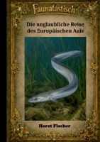 Faunatastisch(R) #7 - Die unglaubliche Reise des Europäischen Aals: Softcover-Ausgabe (German Edition) 3695744324 Book Cover