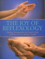 The Joy of Reflexology: Healing Techniques for the Hands and Feet to Reduce Stress and Reclaim Life