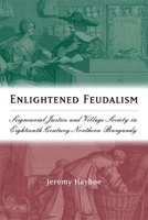 Enlightened Feudalism: Seigneurial Justice and Village Society in Eighteenth-Century Northern Burgundy (Changing Perspectives on Early Modern Europe) (Changing Perspectives on Early Modern Europe) 1580462715 Book Cover