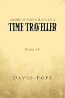 Amorous Adventures of a Time Traveller: Book IV 1477121544 Book Cover