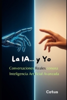 La IA y Yo: Conversaciones Reales con una Inteligencia Artificial Avanzada (Spanish Edition) B0FN3YVZYM Book Cover