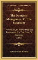 The Domestic Management Of The Sickroom: Necessary, In Aid Of Medical Treatment, For The Cure Of Diseases 1437333281 Book Cover