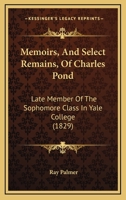 Memoirs, and Select Remains of Charles Pond: Late Member of the Sophomore Class in Yale College 1104191814 Book Cover
