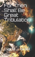 For Then Shall Be Great Tribulation 1090995180 Book Cover