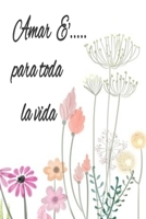 Amar ?... para Toda la Vida,flores Libreta : Papel Rayado de 120 P?ginas , Agenda, Diario Personal, Citas Cuaderno, Anotador, Planificador , Mensaje de Amor, Mejores Libros : Regalo Perfecto de Aniver 1654121304 Book Cover