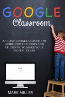 Google Classroom: Organize Your School Activity in a Simple and Complete Way, Facilitate Virtual Learning and Visualize Your Class Register at Any Time (For Students and Teachers) 1801121850 Book Cover