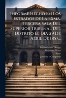 Informe Hecho En Los Estrados De La Exma. Tercera Sala Del Superior Tribunal Del Distrito El Día 29 De Abril De 1857... 1271270099 Book Cover