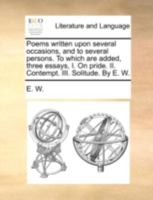 Poems written upon several occasions, and to several persons. To which are added, three essays, I. On pride. II. Contempt. III. Solitude. By E. W. 1140739271 Book Cover