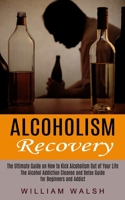 Alcoholism Recovery: The Ultimate Guide on How to Kick Alcoholism Out of Your Life 1774852543 Book Cover