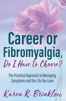 Career or Fibromyalgia, Do I Have to Choose?: The Practical Approach to Managing Symptoms and the Life You Love 1642798622 Book Cover