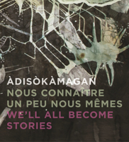 Àdisòkàmagan / Nous connaître un peu nous-mêmes / We’ll all become stories: A Survey of Art in the Ottawa-Gatineau Region 1773270311 Book Cover